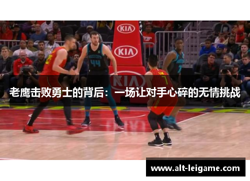 老鹰击败勇士的背后：一场让对手心碎的无情挑战