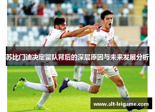 苏比门迪决定留队背后的深层原因与未来发展分析 苏比门迪决定留队背后的深层原因与未来发展分析