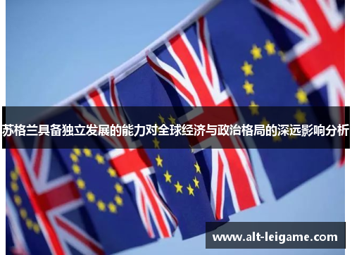苏格兰具备独立发展的能力对全球经济与政治格局的深远影响分析 苏格兰具备独立发展的能力对全球经济与政治格局的深远影响分析