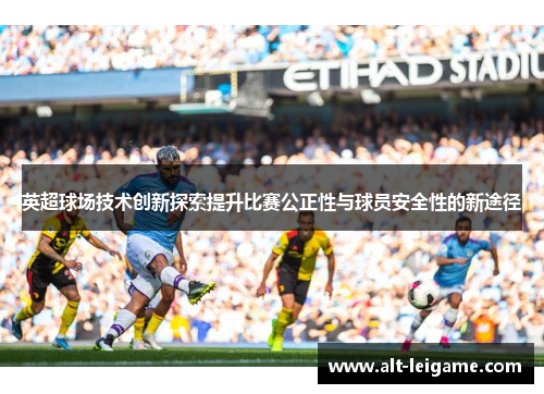 英超球场技术创新探索提升比赛公正性与球员安全性的新途径 英超球场技术创新探索提升比赛公正性与球员安全性的新途径