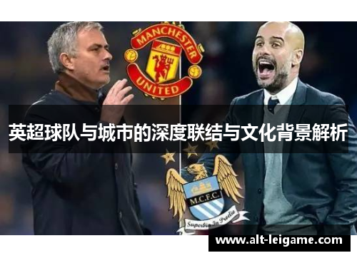 英超球队与城市的深度联结与文化背景解析 英超球队与城市的深度联结与文化背景解析