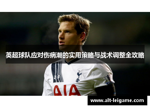 英超球队应对伤病潮的实用策略与战术调整全攻略 英超球队应对伤病潮的实用策略与战术调整全攻略