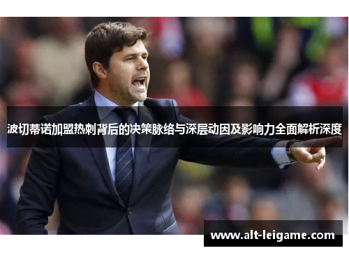 波切蒂诺加盟热刺背后的决策脉络与深层动因及影响力全面解析深度