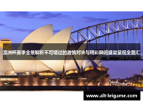 澳洲杯赛季全景解析不可错过的激情对决与精彩瞬间盛宴呈现全面汇