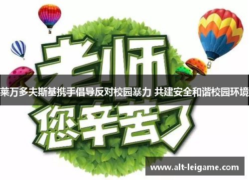 莱万多夫斯基携手倡导反对校园暴力 共建安全和谐校园环境 莱万多夫斯基携手倡导反对校园暴力 共建安全和谐校园环境