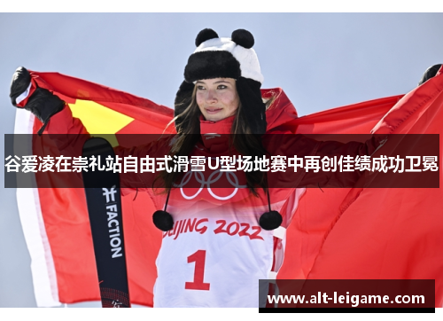 谷爱凌在崇礼站自由式滑雪U型场地赛中再创佳绩成功卫冕 谷爱凌在崇礼站自由式滑雪U型场地赛中再创佳绩成功卫冕
