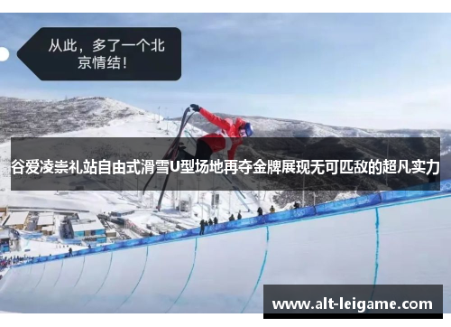 谷爱凌崇礼站自由式滑雪U型场地再夺金牌展现无可匹敌的超凡实力 谷爱凌崇礼站自由式滑雪U型场地再夺金牌展现无可匹敌的超凡实力