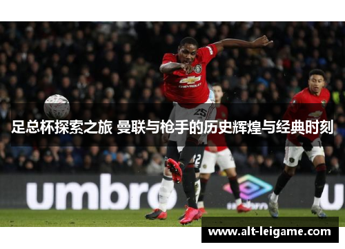 足总杯探索之旅 曼联与枪手的历史辉煌与经典时刻 足总杯探索之旅 曼联与枪手的历史辉煌与经典时刻