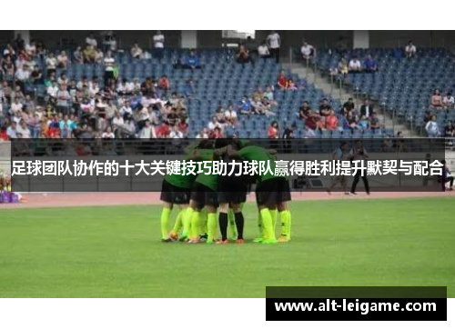 足球团队协作的十大关键技巧助力球队赢得胜利提升默契与配合 足球团队协作的十大关键技巧助力球队赢得胜利提升默契与配合