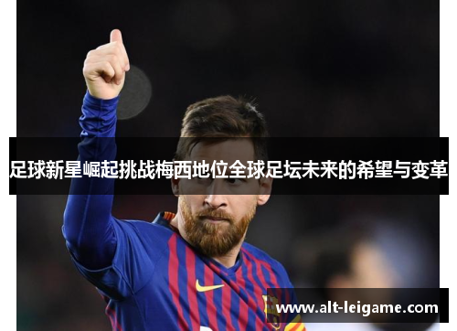 足球新星崛起挑战梅西地位全球足坛未来的希望与变革 足球新星崛起挑战梅西地位全球足坛未来的希望与变革