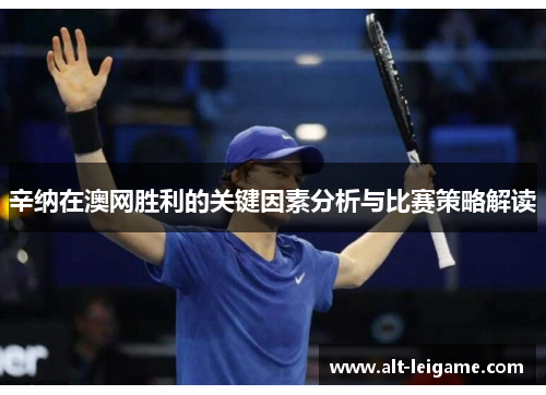 辛纳在澳网胜利的关键因素分析与比赛策略解读