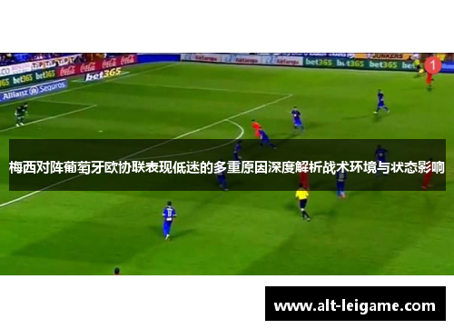 梅西对阵葡萄牙欧协联表现低迷的多重原因深度解析战术环境与状态影响