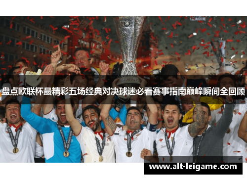 盘点欧联杯最精彩五场经典对决球迷必看赛事指南巅峰瞬间全回顾 盘点欧联杯最精彩五场经典对决球迷必看赛事指南巅峰瞬间全回顾