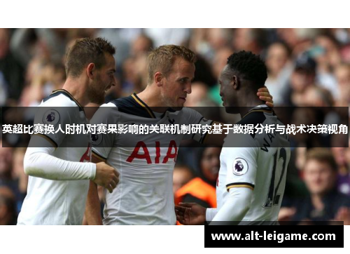 英超比赛换人时机对赛果影响的关联机制研究基于数据分析与战术决策视角 英超比赛换人时机对赛果影响的关联机制研究基于数据分析与战术决策视角