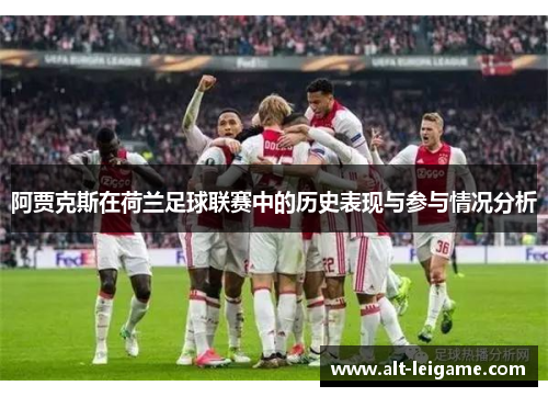 阿贾克斯在荷兰足球联赛中的历史表现与参与情况分析 阿贾克斯在荷兰足球联赛中的历史表现与参与情况分析