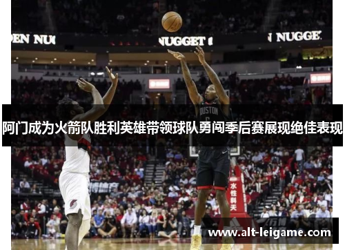 阿门成为火箭队胜利英雄带领球队勇闯季后赛展现绝佳表现