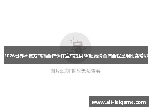 2026世界杯官方转播合作伙伴宣布提供8K超高清画质全程呈现比赛精彩 2026世界杯官方转播合作伙伴宣布提供8K超高清画质全程呈现比赛精彩