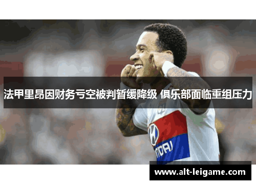 法甲里昂因财务亏空被判暂缓降级 俱乐部面临重组压力