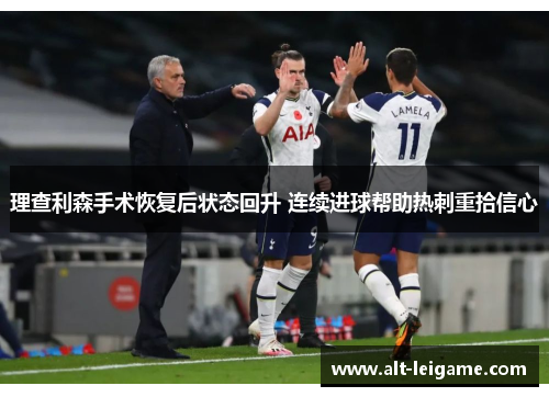 理查利森手术恢复后状态回升 连续进球帮助热刺重拾信心