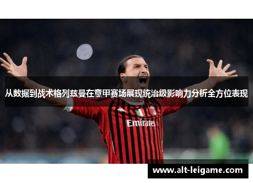 从数据到战术格列兹曼在意甲赛场展现统治级影响力分析全方位表现 从数据到战术格列兹曼在意甲赛场展现统治级影响力分析全方位表现