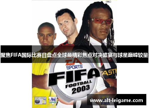 聚焦FIFA国际比赛日盘点全球最精彩焦点对决盛宴与球星巅峰较量 聚焦FIFA国际比赛日盘点全球最精彩焦点对决盛宴与球星巅峰较量