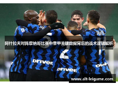 阿什拉夫对阵摩纳哥比赛中意甲关键数据背后的战术逻辑解析