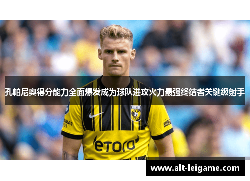 孔帕尼奥得分能力全面爆发成为球队进攻火力最强终结者关键级射手 孔帕尼奥得分能力全面爆发成为球队进攻火力最强终结者关键级射手